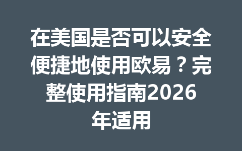 在美国是否可以安全便捷地使用欧易?完整使用指南2026年适用 在美国是否可以安全便捷地使用欧易?完整使用指南2026年适用