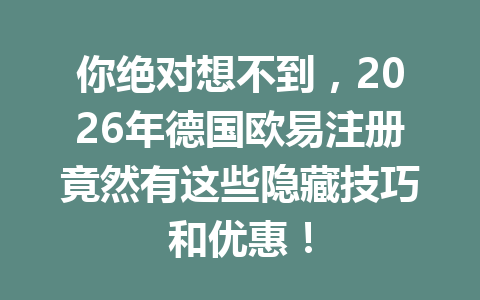 你绝对想不到，2026年德国欧易注册竟然有这些隐藏技巧和优惠！