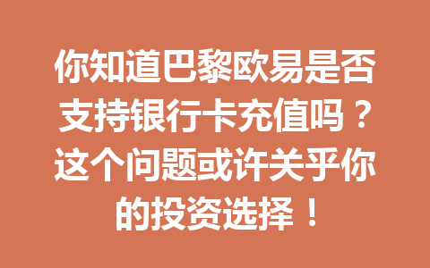 你知道巴黎欧易是否支持银行卡充值吗？这个问题或许关乎你的投资选择！