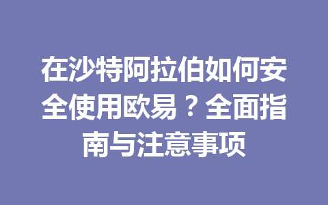 在沙特阿拉伯如何安全使用欧易？全面指南与注意事项