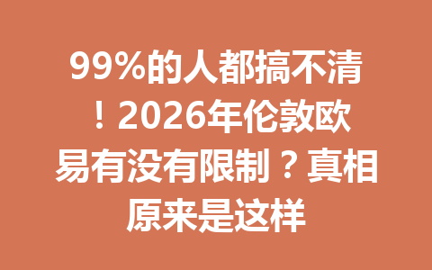 99%的人都搞不清！2026年伦敦欧易有没有限制？真相原来是这样