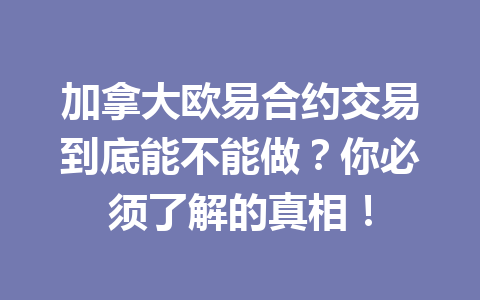加拿大欧易合约交易到底能不能做？你必须了解的真相！