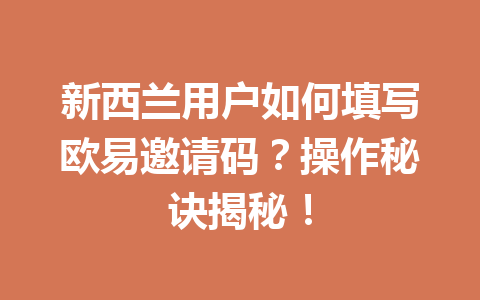 新西兰用户如何填写欧易邀请码?操作秘诀揭秘! 新西兰用户如何填写欧易邀请码?操作秘诀揭秘!