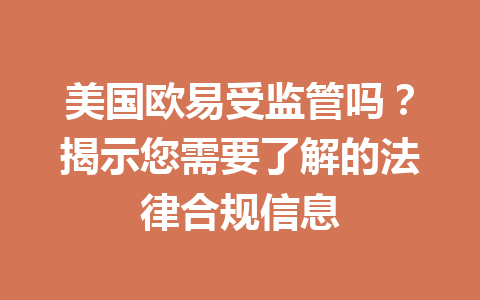 美国欧易受监管吗？揭示您需要了解的法律合规信息