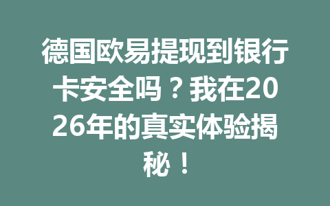德国欧易提现到银行卡安全吗？我在2026年的真实体验揭秘！