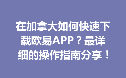 在加拿大如何快速下载欧易APP?最详细的操作指南分享! 在加拿大如何快速下载欧易APP?最详细的操作指南分享!