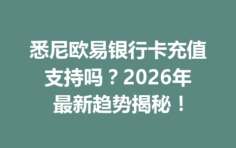 悉尼欧易银行卡充值支持吗?2026年最新趋势揭秘! 悉尼欧易银行卡充值支持吗?2026年最新趋势揭秘!