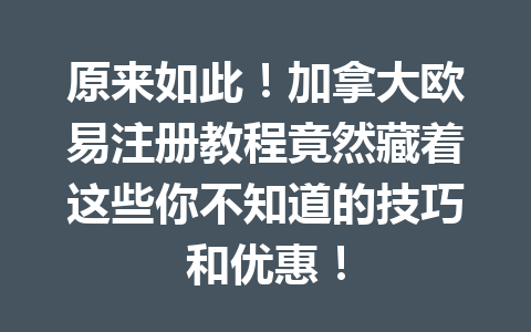 原来如此！加拿大欧易注册教程竟然藏着这些你不知道的技巧和优惠！