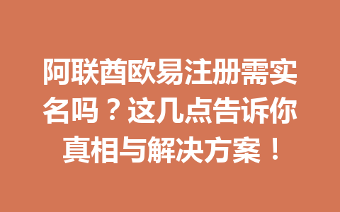 阿联酋欧易注册需实名吗？这几点告诉你真相与解决方案！