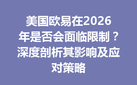 美国欧易在2026年是否会面临限制?深度剖析其影响及应对策略 美国欧易在2026年是否会面临限制?深度剖析其影响及应对策略