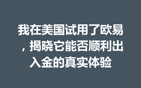 我在美国试用了欧易，揭晓它能否顺利出入金的真实体验