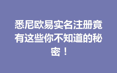 悉尼欧易实名注册竟有这些你不知道的秘密! 悉尼欧易实名注册竟有这些你不知道的秘密!