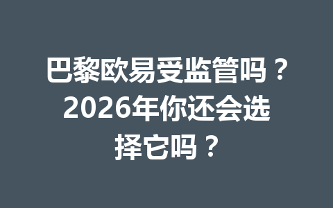 巴黎欧易受监管吗？2026年你还会选择它吗？