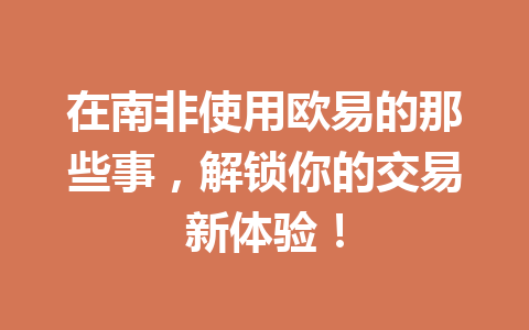 在南非使用欧易的那些事，解锁你的交易新体验！