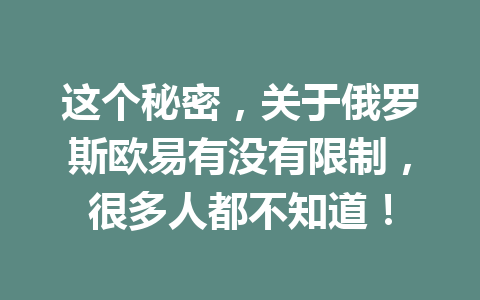 这个秘密，关于俄罗斯欧易有没有限制，很多人都不知道！