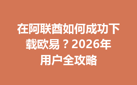 在阿联酋如何成功下载欧易？2026年用户全攻略