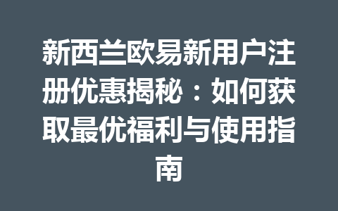 新西兰欧易新用户注册优惠揭秘:如何获取最优福利与使用指南 新西兰欧易新用户注册优惠揭秘:如何获取最优福利与使用指南