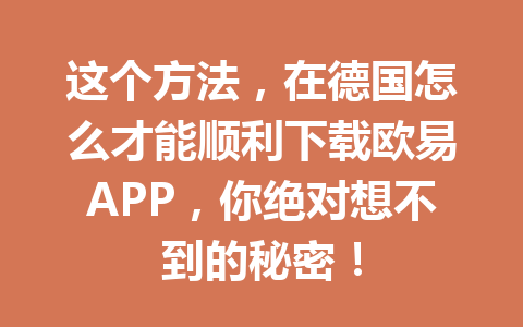 这个方法，在德国怎么才能顺利下载欧易APP，你绝对想不到的秘密！