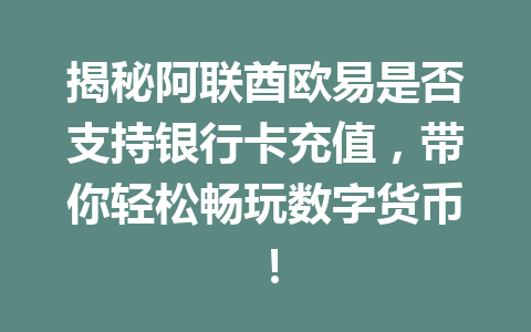 揭秘阿联酋欧易是否支持银行卡充值，带你轻松畅玩数字货币！