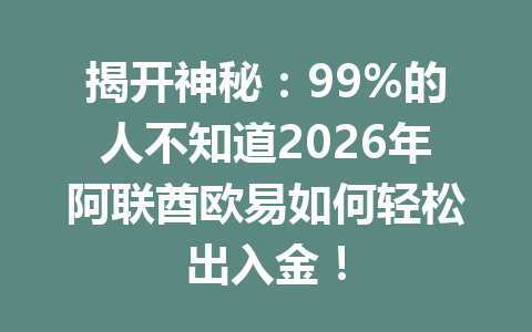 揭开神秘：99%的人不知道2026年阿联酋欧易如何轻松出入金！