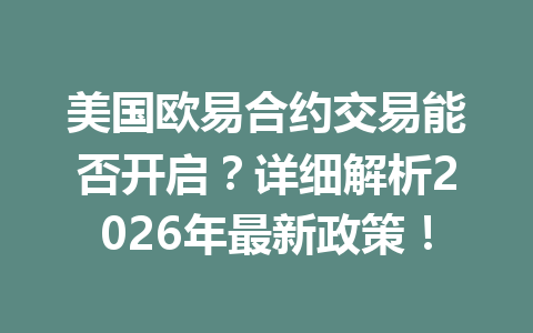 美国欧易合约交易能否开启?详细解析2026年最新政策! 美国欧易合约交易能否开启?详细解析2026年最新政策!