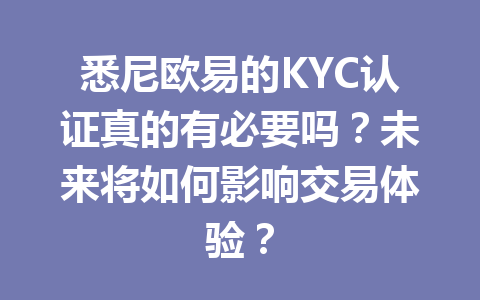 悉尼欧易的KYC认证真的有必要吗?未来将如何影响交易体验? 悉尼欧易的KYC认证真的有必要吗?未来将如何影响交易体验?