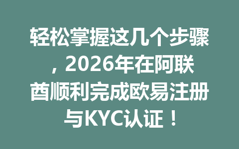 轻松掌握这几个步骤，2026年在阿联酋顺利完成欧易注册与KYC认证！