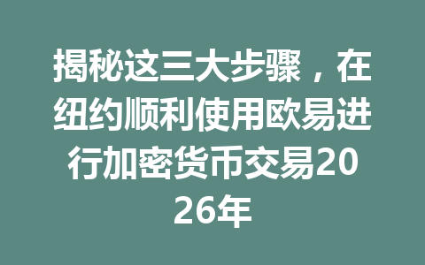 揭秘这三大步骤,在纽约顺利使用欧易进行加密货币交易2026年 揭秘这三大步骤,在纽约顺利使用欧易进行加密货币交易2026年