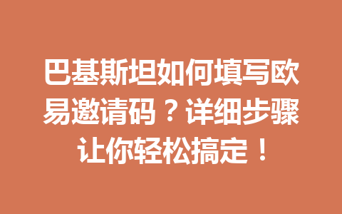 巴基斯坦如何填写欧易邀请码？详细步骤让你轻松搞定！
