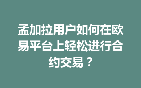 孟加拉用户如何在欧易平台上轻松进行合约交易？