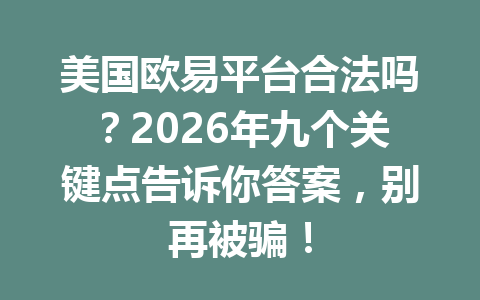 美国欧易平台合法吗？2026年九个关键点告诉你答案，别再被骗！