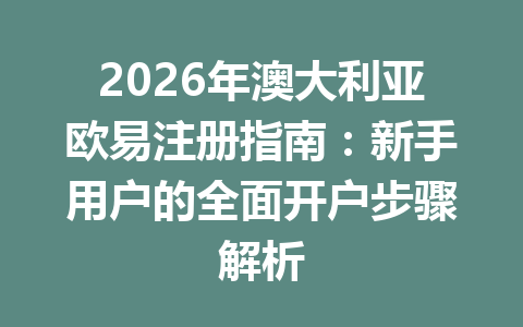 2026年澳大利亚欧易注册指南：新手用户的全面开户步骤解析