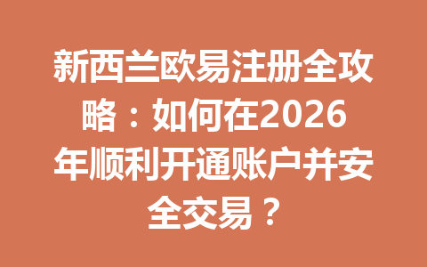 新西兰欧易注册全攻略:如何在2026年顺利开通账户并安全交易? 新西兰欧易注册全攻略:如何在2026年顺利开通账户并安全交易?