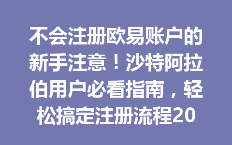 不会注册欧易账户的新手注意！沙特阿拉伯用户必看指南，轻松搞定注册流程2026年