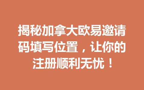揭秘加拿大欧易邀请码填写位置,让你的注册顺利无忧! 揭秘加拿大欧易邀请码填写位置,让你的注册顺利无忧!