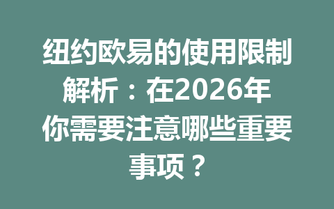 纽约欧易的使用限制解析：在2026年你需要注意哪些重要事项？