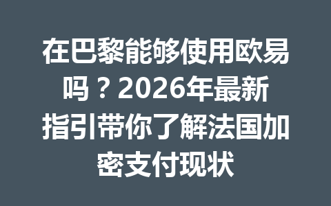 在巴黎能够使用欧易吗?2026年最新指引带你了解法国加密支付现状 在巴黎能够使用欧易吗?2026年最新指引带你了解法国加密支付现状