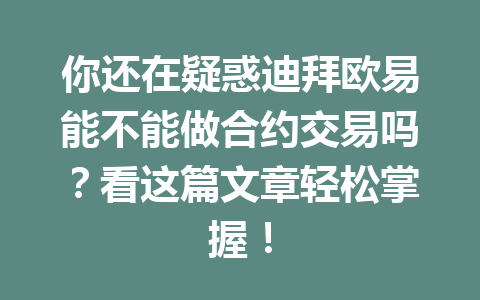 你还在疑惑迪拜欧易能不能做合约交易吗？看这篇文章轻松掌握！