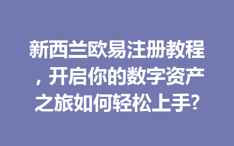 新西兰欧易注册教程，开启你的数字资产之旅如何轻松上手?