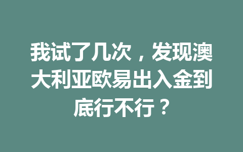 我试了几次，发现澳大利亚欧易出入金到底行不行？