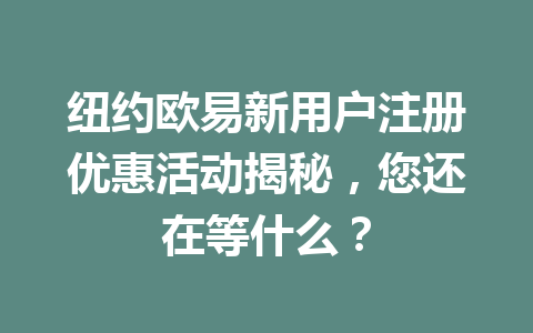 纽约欧易新用户注册优惠活动揭秘，您还在等什么？