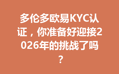 多伦多欧易KYC认证,你准备好迎接2026年的挑战了吗? 多伦多欧易KYC认证,你准备好迎接2026年的挑战了吗?