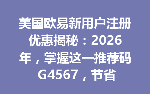 美国欧易新用户注册优惠揭秘：2026年，掌握这一推荐码 G4567，节省20%手续费！