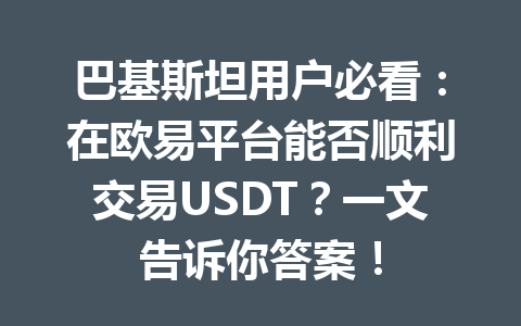 巴基斯坦用户必看：在欧易平台能否顺利交易USDT？一文告诉你答案！