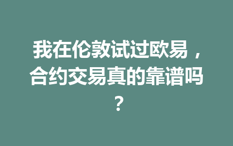 我在伦敦试过欧易，合约交易真的靠谱吗？