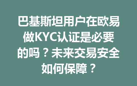 巴基斯坦用户在欧易做KYC认证是必要的吗？未来交易安全如何保障？