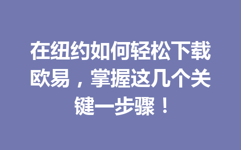 在纽约如何轻松下载欧易，掌握这几个关键一步骤！