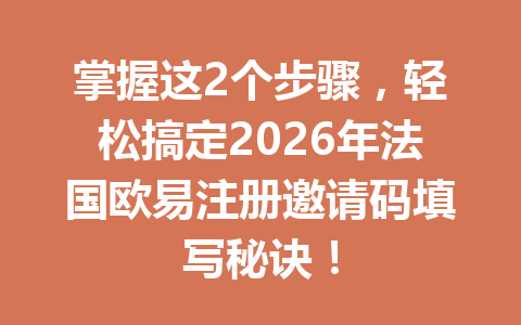 掌握这2个步骤,轻松搞定2026年法国欧易注册邀请码填写秘诀! 掌握这2个步骤,轻松搞定2026年法国欧易注册邀请码填写秘诀!