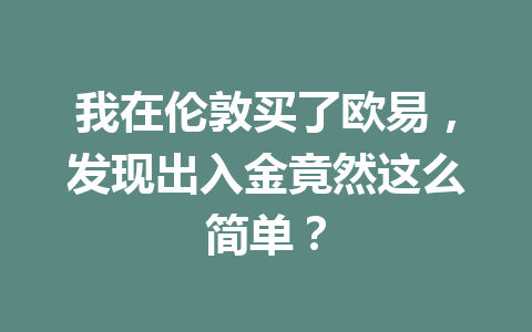 我在伦敦买了欧易,发现出入金竟然这么简单? 我在伦敦买了欧易,发现出入金竟然这么简单?