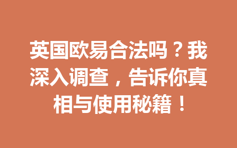 英国欧易合法吗？我深入调查，告诉你真相与使用秘籍！